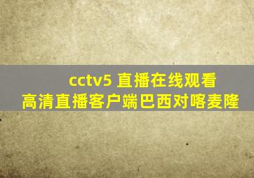 cctv5 直播在线观看高清直播客户端巴西对喀麦隆